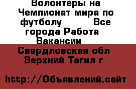 Волонтеры на Чемпионат мира по футболу 2018. - Все города Работа » Вакансии   . Свердловская обл.,Верхний Тагил г.